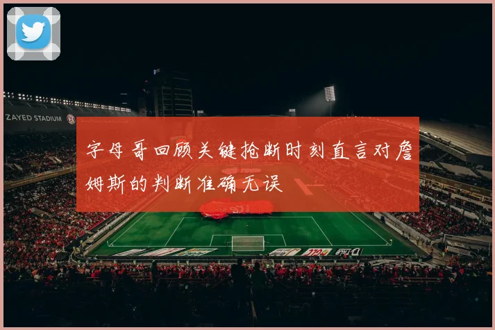 字母哥回顾关键抢断时刻直言对詹姆斯的判断准确无误