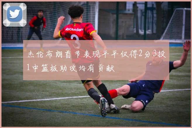 杰伦布朗首节表现平平仅得2分3投1中篮板助攻均有贡献