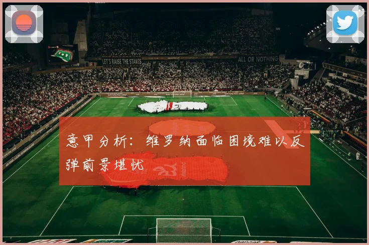意甲分析：维罗纳面临困境难以反弹前景堪忧