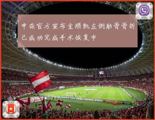申花官方宣布金顺凯左侧肋骨骨折已成功完成手术恢复中