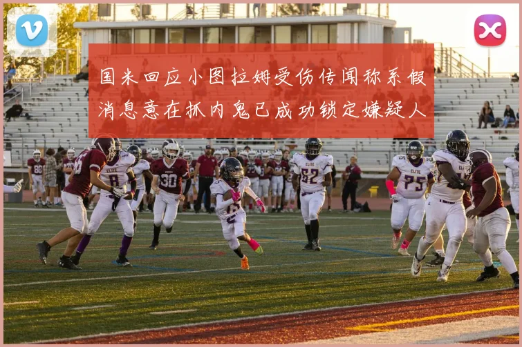 国米回应小图拉姆受伤传闻称系假消息意在抓内鬼已成功锁定嫌疑人