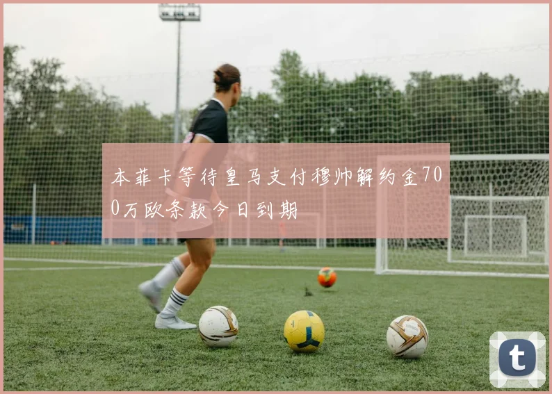 本菲卡等待皇马支付穆帅解约金700万欧条款今日到期