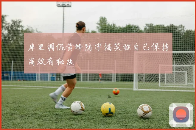 库里调侃黄蜂防守搞笑称自己保持高效有秘诀