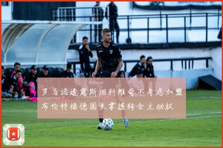 罗马诺透露斯坦科维奇不考虑加盟布伦特福德国米掌握转会主动权