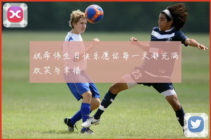 祝希伟生日快乐愿你每一天都充满欢笑与幸福