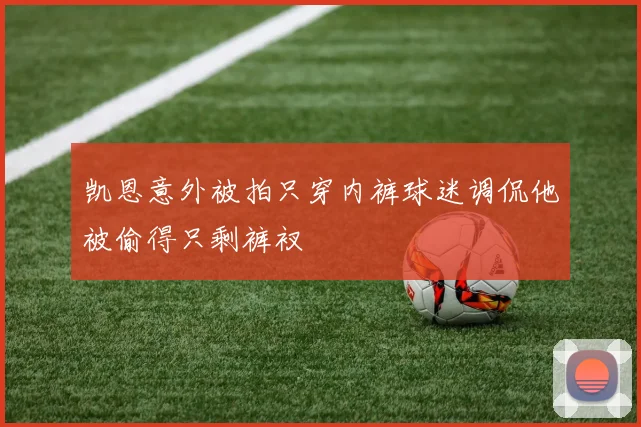 凯恩意外被拍只穿内裤球迷调侃他被偷得只剩裤衩