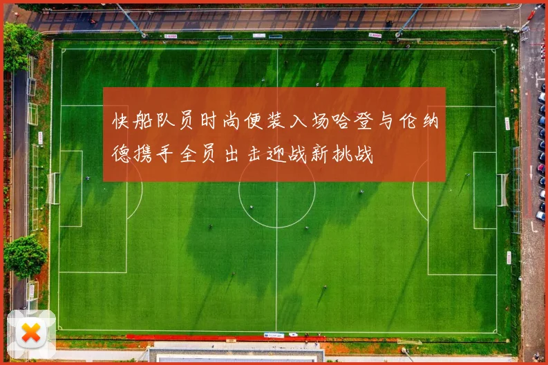 快船队员时尚便装入场哈登与伦纳德携手全员出击迎战新挑战