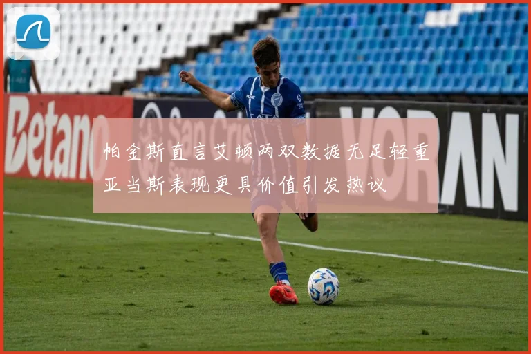帕金斯直言艾顿两双数据无足轻重亚当斯表现更具价值引发热议