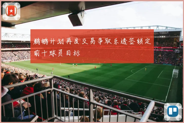 鹈鹕计划再度交易争取乐透签锁定前十球员目标